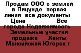 Продам ООО с землей в Пицунде, первая линия, все документы › Цена ­ 9 000 000 - Все города Недвижимость » Земельные участки продажа   . Ханты-Мансийский,Югорск г.